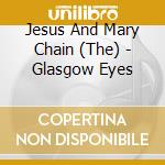 Jesus And Mary Chain (The) - Glasgow Eyes cd