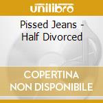 Pissed Jeans - Half Divorced cd musicale
