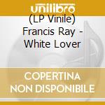 (LP Vinile) Francis Ray - White Lover lp vinile