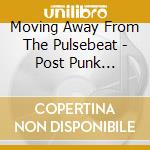 Moving Away From The Pulsebeat - Post Punk Britain 1978-1981 / Various 5Cd Clamshell Box cd