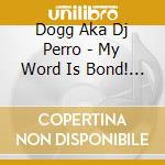 Dogg Aka Dj Perro - My Word Is Bond! 2 cd