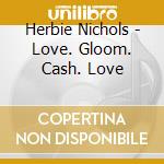 Herbie Nichols - Love. Gloom. Cash. Love cd