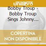Bobby Troup - Bobby Troup Sings Johnny Mercer cd