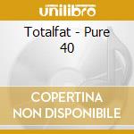Totalfat - Pure 40 cd