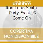 Ron Louis Smith - Party Freak_S. Come On cd musicale