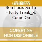 Ron Louis Smith - Party Freak_S. Come On cd