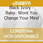 Black Ivory - Baby. Wont You Change Your Mind cd