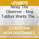 Niney The Observer - King Tubbys Wants The Channel Dubbing With The Observer 1976-1978 cd
