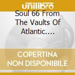 Soul 66 From The Vaults Of Atlantic. Atco. Calla. Loma. Reprise. Roulette. Stax. / Various cd