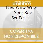 Bow Wow Wow - Your Box Set Pet - The Complete Recordings 1980-1984 3Cd Box cd