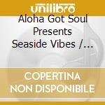 Aloha Got Soul Presents Seaside Vibes / Various cd