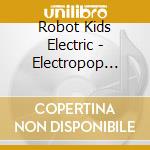Robot Kids Electric - Electropop Chronicles cd