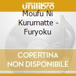 Moufu Ni Kurumatte - Furyoku cd