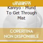 Kanryo - Mund To Get Through Mist cd