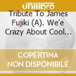 Tribute To James Fujiki (A). We'e Crazy About Cool Jim! / Various (Special Box Set) cd