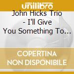 John Hicks Trio - I'll Give You Something To Remember Me cd