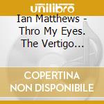 Ian Matthews - Thro My Eyes. The Vertigo Years 1970-1974 5Cd Box Set cd