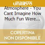 Atmosphere - You Cant Imagine How Much Fun Were Having cd