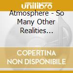 Atmosphere - So Many Other Realities Exist Simultaneously cd