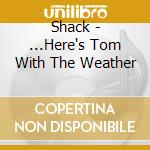 Shack - ...Here's Tom With The Weather cd