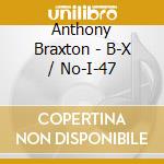 Anthony Braxton - B-X / No-I-47 cd
