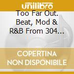 Too Far Out. Beat, Mod & R&B From 304 Holloway Road 1963-1966 / Various (3 Cd) cd