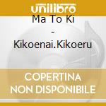 Ma To Ki - Kikoenai.Kikoeru cd
