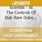 Scientist - At The Controls Of Dub Rare Dubs 1979-1980 cd