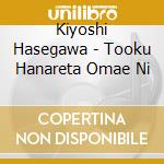 Kiyoshi Hasegawa - Tooku Hanareta Omae Ni cd