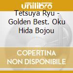 Tetsuya Ryu - Golden Best. Oku Hida Bojou cd