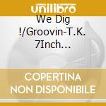 We Dig !/Groovin-T.K. 7Inch Collection / Various cd
