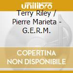 Terry Riley / Pierre Marieta - G.E.R.M. cd