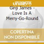 Ginji James - Love Is A Merry-Go-Round cd