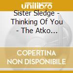 Sister Sledge - Thinking Of You - The Atko / Cotillion / Atlantic Recordings (1973-1985) 6Cd Box cd