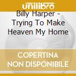 Billy Harper - Trying To Make Heaven My Home cd