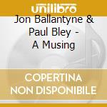 Jon Ballantyne & Paul Bley - A Musing cd