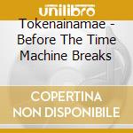 Tokenainamae - Before The Time Machine Breaks cd