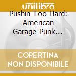 Pushin Too Hard: American Garage Punk 1964-1967 cd
