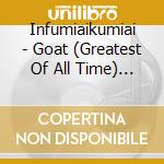 Infumiaikumiai - Goat (Greatest Of All Time) (2 Cd) cd