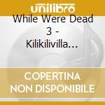 While Were Dead 3 - Kilikilivilla Compilation 2025 cd
