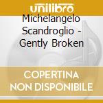 Michelangelo Scandroglio - Gently Broken cd