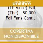 (LP Vinile) Fall (The) - 50.000 Fall Fans Cant Be Wrong vinile