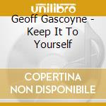 Geoff Gascoyne - Keep It To Yourself cd