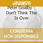 Peter Goalby - Don't Think This Is Over cd