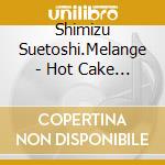 Shimizu Suetoshi.Melange - Hot Cake Mix cd