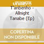 T'anbenho - Allnight Tanabe (Ep) cd