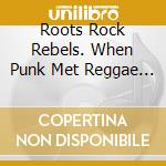 Roots Rock Rebels. When Punk Met Reggae 1975-1982 / Various (3 Cd) cd