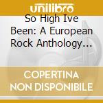 So High Ive Been: A European Rock Anthology 1967-1973 / Various (3 Cd) cd