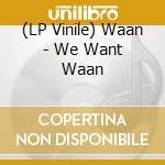(LP Vinile) Waan - We Want Waan vinile