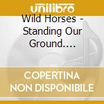 Wild Horses - Standing Our Ground. Complete Recordings 1978-1981 (6 Cd) cd